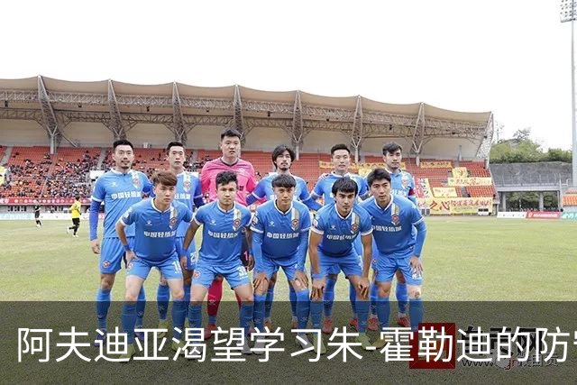 阿夫迪亚渴望学习朱-霍勒迪的防守精髓
